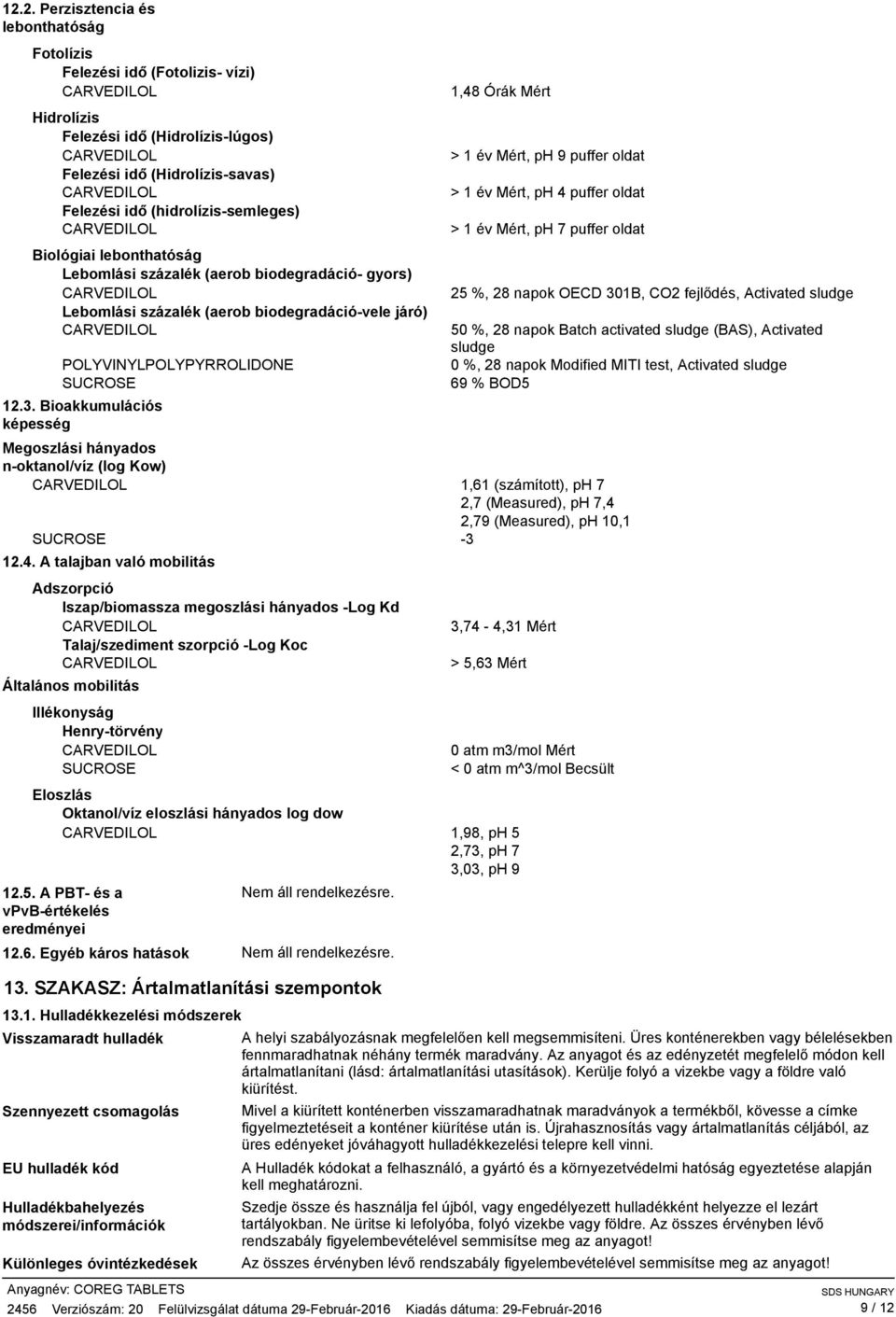 Bioakkumulációs képesség 1,48 Órák Mért > 1 év Mért, ph 9 puffer oldat > 1 év Mért, ph 4 puffer oldat > 1 év Mért, ph 7 puffer oldat Megoszlási hányados noktanol/víz (log Kow) 1,61 (számított), ph 7