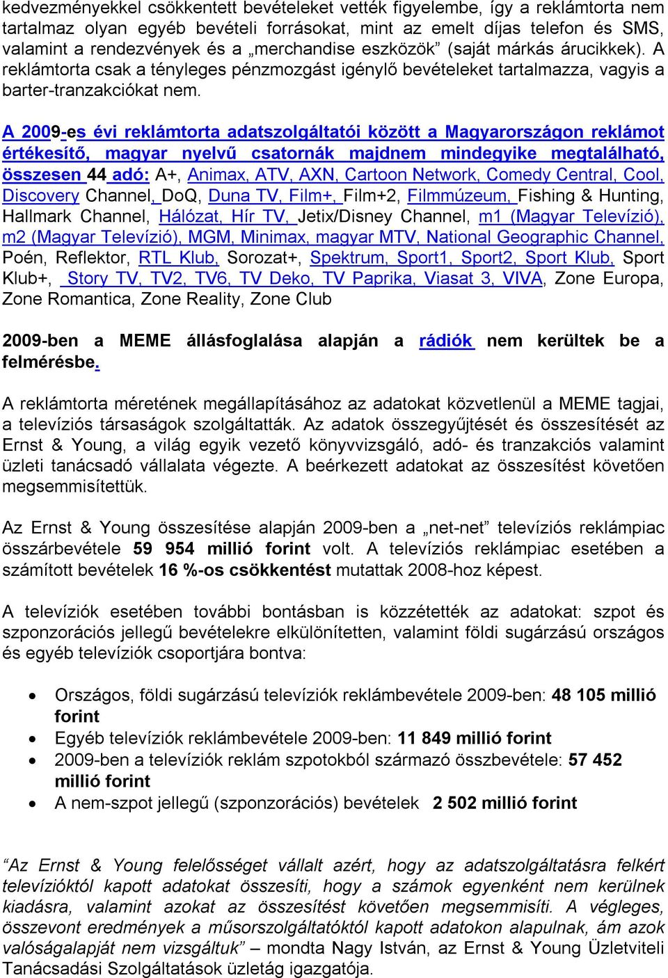 A 2009-es évi reklámtorta adatszolgáltatói között a Magyarországon reklámot értékesítő, magyar nyelvű csatornák majdnem mindegyike megtalálható, összesen 44 adó: A+, Animax, ATV, AXN, Cartoon