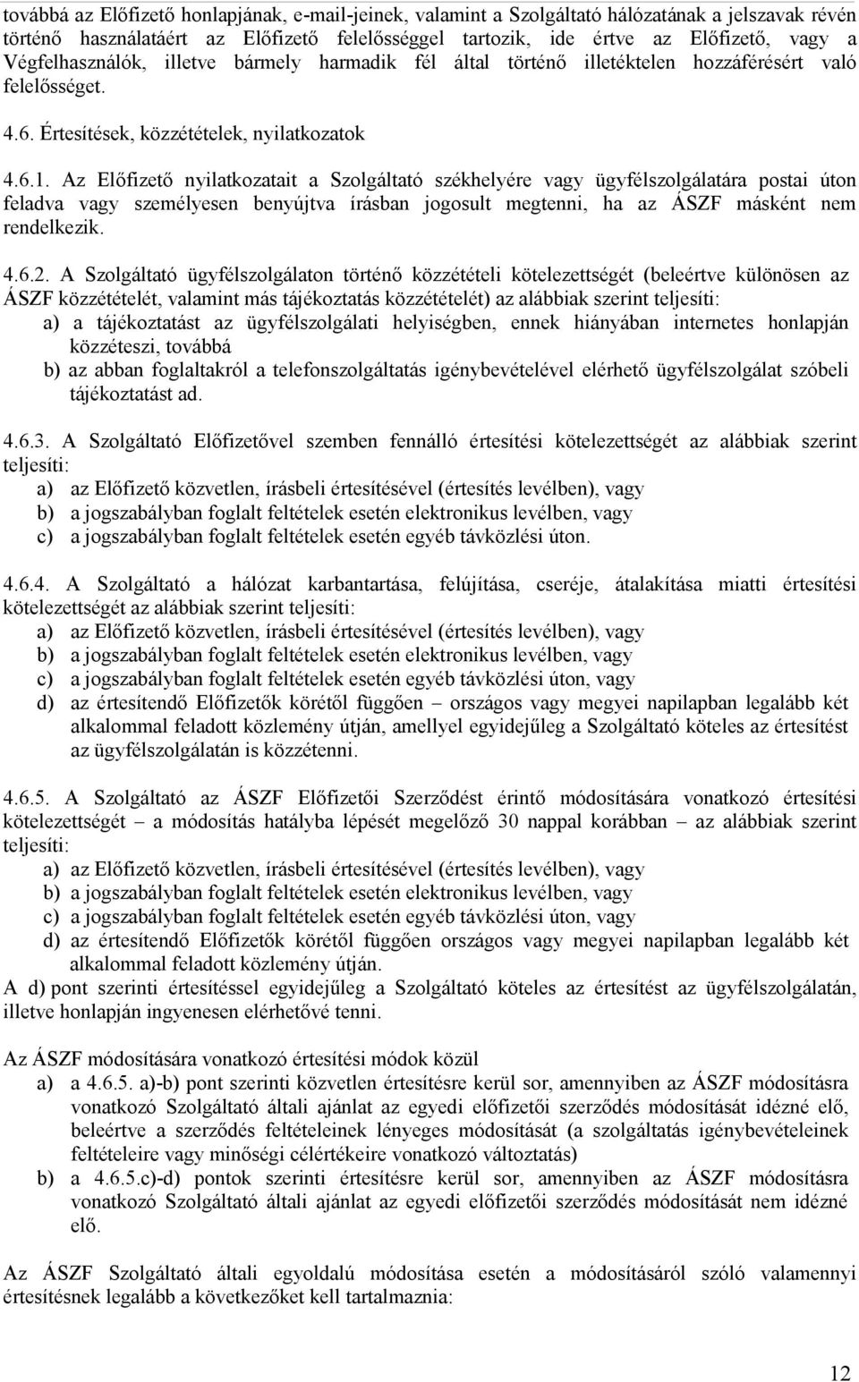 Az Előfizető nyilatkozatait a Szolgáltató székhelyére vagy ügyfélszolgálatára postai úton feladva vagy személyesen benyújtva írásban jogosult megtenni, ha az ÁSZF másként nem rendelkezik. 4.6.2.