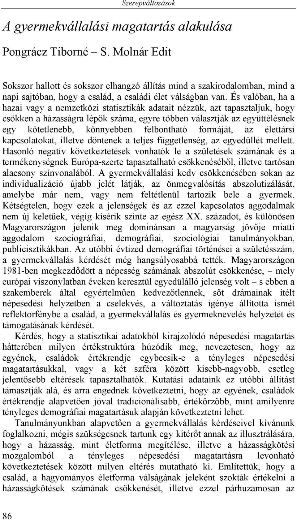 És valóban, ha a hazai vagy a nemzetközi statisztikák adatait nézzük, azt tapasztaljuk, hogy csökken a házasságra lépők száma, egyre többen választják az együttélésnek egy kötetlenebb, könnyebben