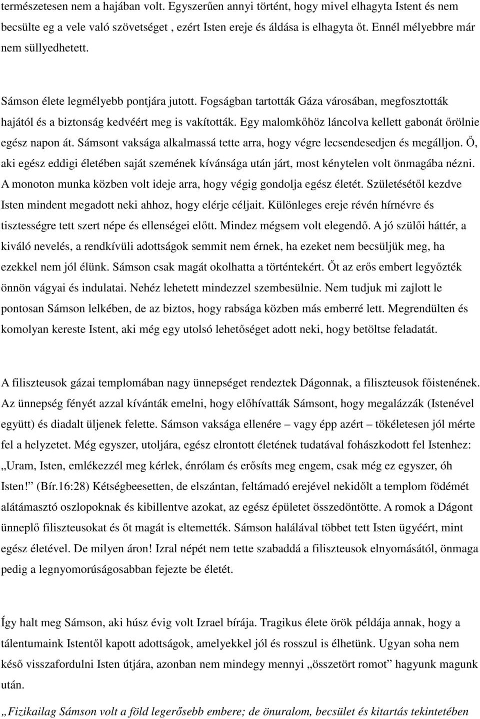 Egy malomkőhöz láncolva kellett gabonát őrölnie egész napon át. Sámsont vaksága alkalmassá tette arra, hogy végre lecsendesedjen és megálljon.