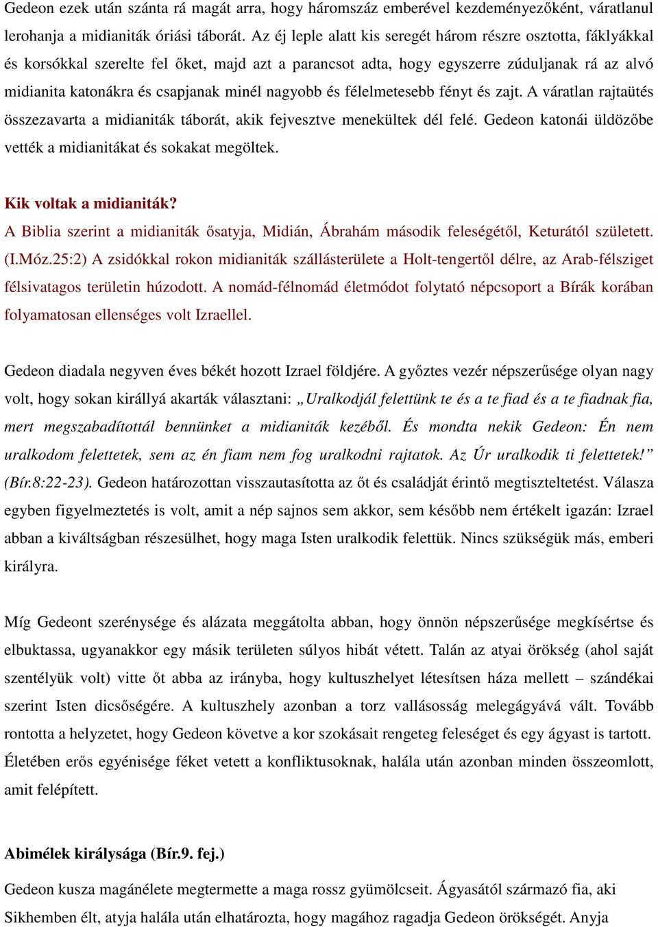nagyobb és félelmetesebb fényt és zajt. A váratlan rajtaütés összezavarta a midianiták táborát, akik fejvesztve menekültek dél felé. Gedeon katonái üldözőbe vették a midianitákat és sokakat megöltek.