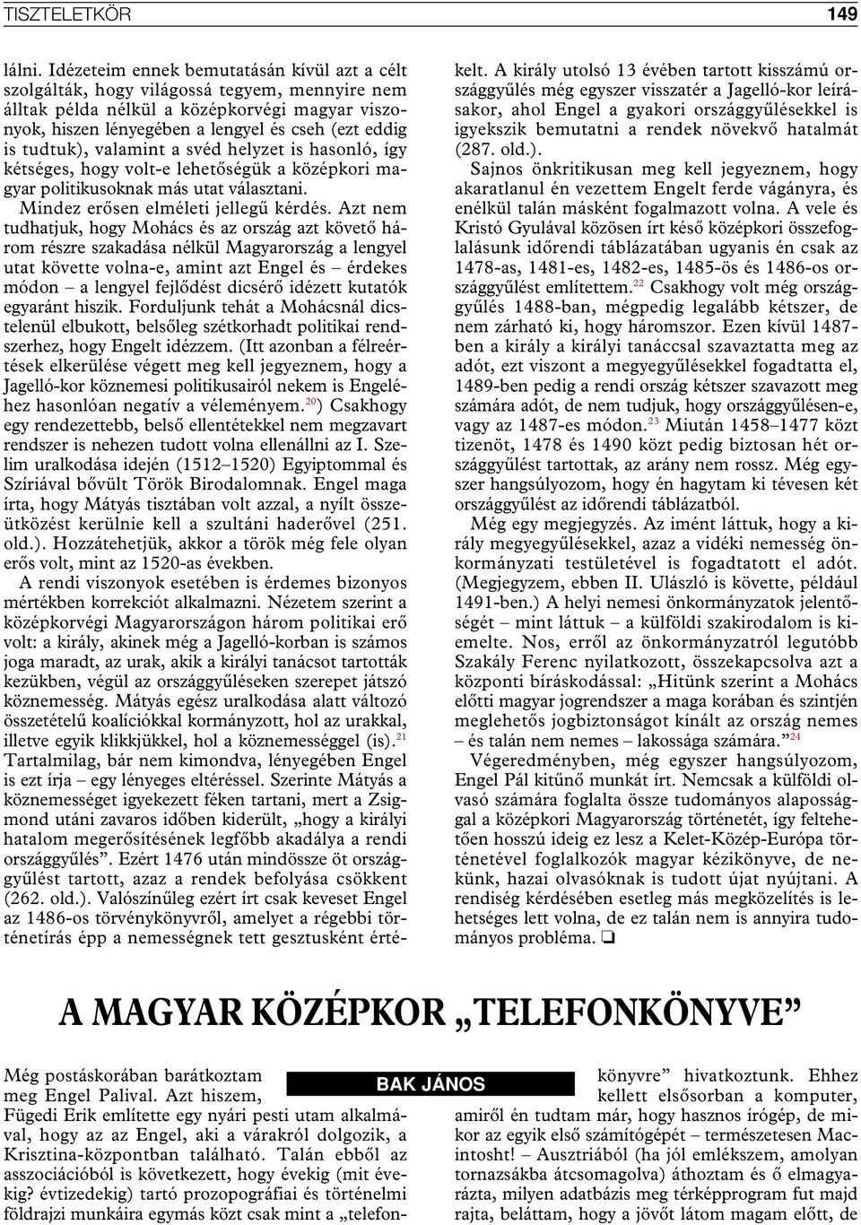 tudtuk), valamint a svéd helyzet is hasonló, így kétséges, hogy volt-e lehetôségük a középkori magyar politikusoknak más utat választani. Mindez erôsen elméleti jellegû kérdés.