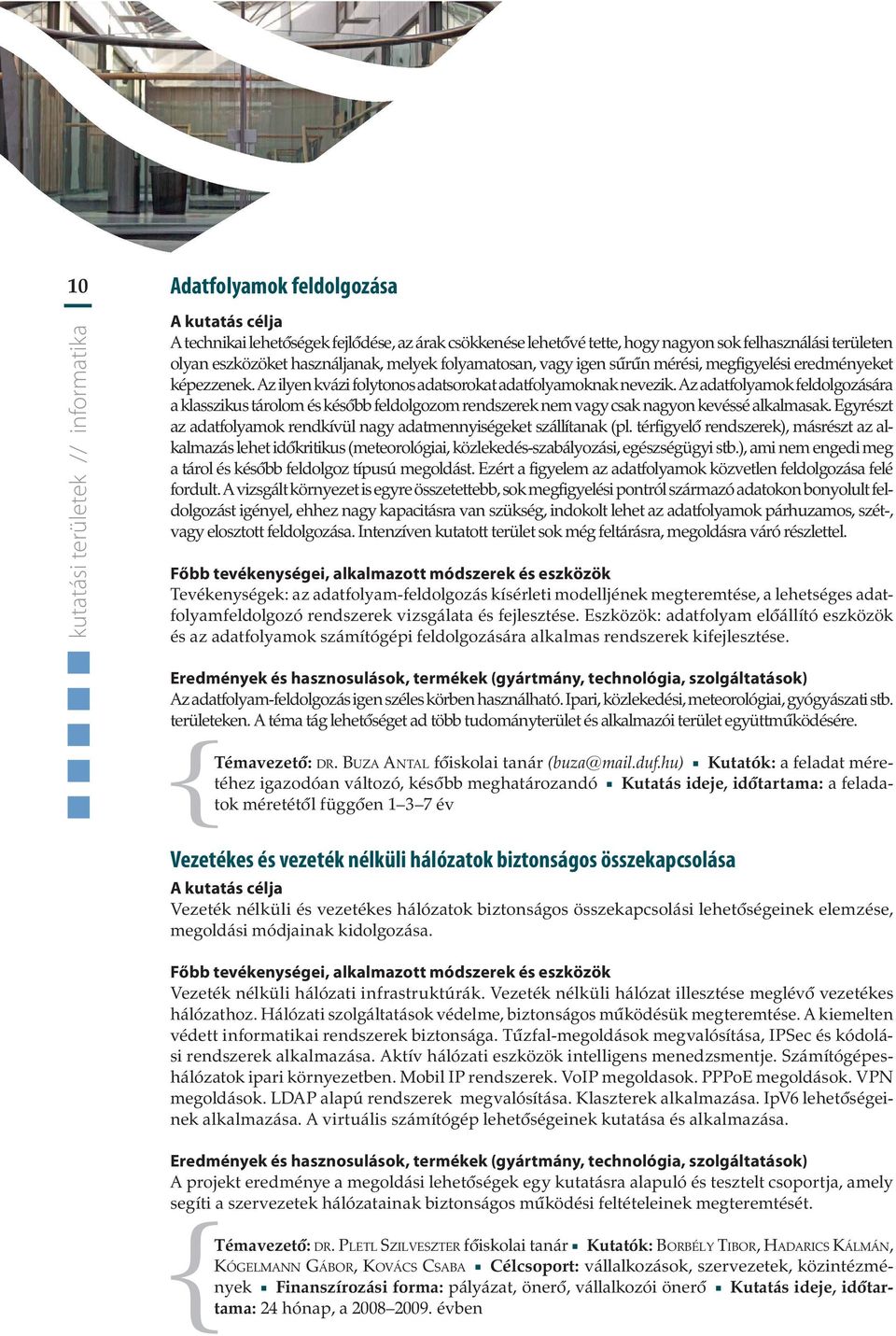 Az adatfolyamok feldolgozására a klasszikus tárolom és késôbb feldolgozom rendszerek nem vagy csak nagyon kevéssé alkalmasak. Egyrészt az adatfolyamok rendkívül nagy adatmennyiségeket szállítanak (pl.