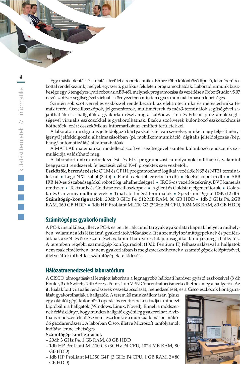 07 nevû szoftver segítségével virtuális környezetben minden egyes munkaállomáson lehetséges. Szintén sok szoftverrel és eszközzel rendelkezünk az elektrotechnika és méréstechnika témák terén.