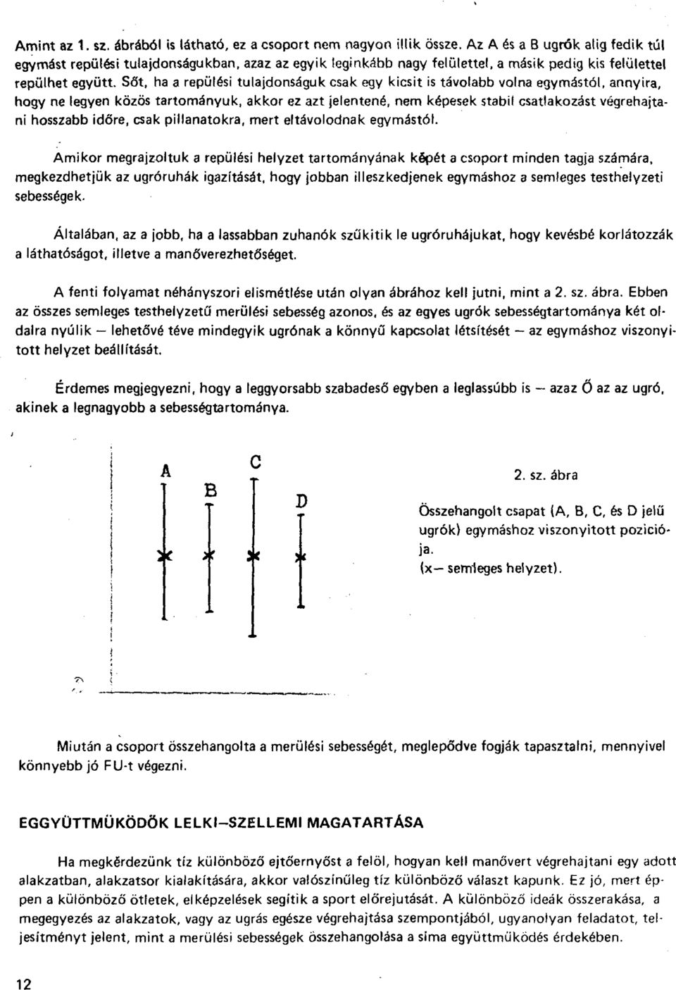 Sőt, ha a repülési tulajdonságuk csak egy kicsit is távolabb volna egymástól, annyira, hogy ne legyen közös tartományuk, akkor ez azt jelentené, nem képesek stabil csatlakozást végrehajtani hosszabb