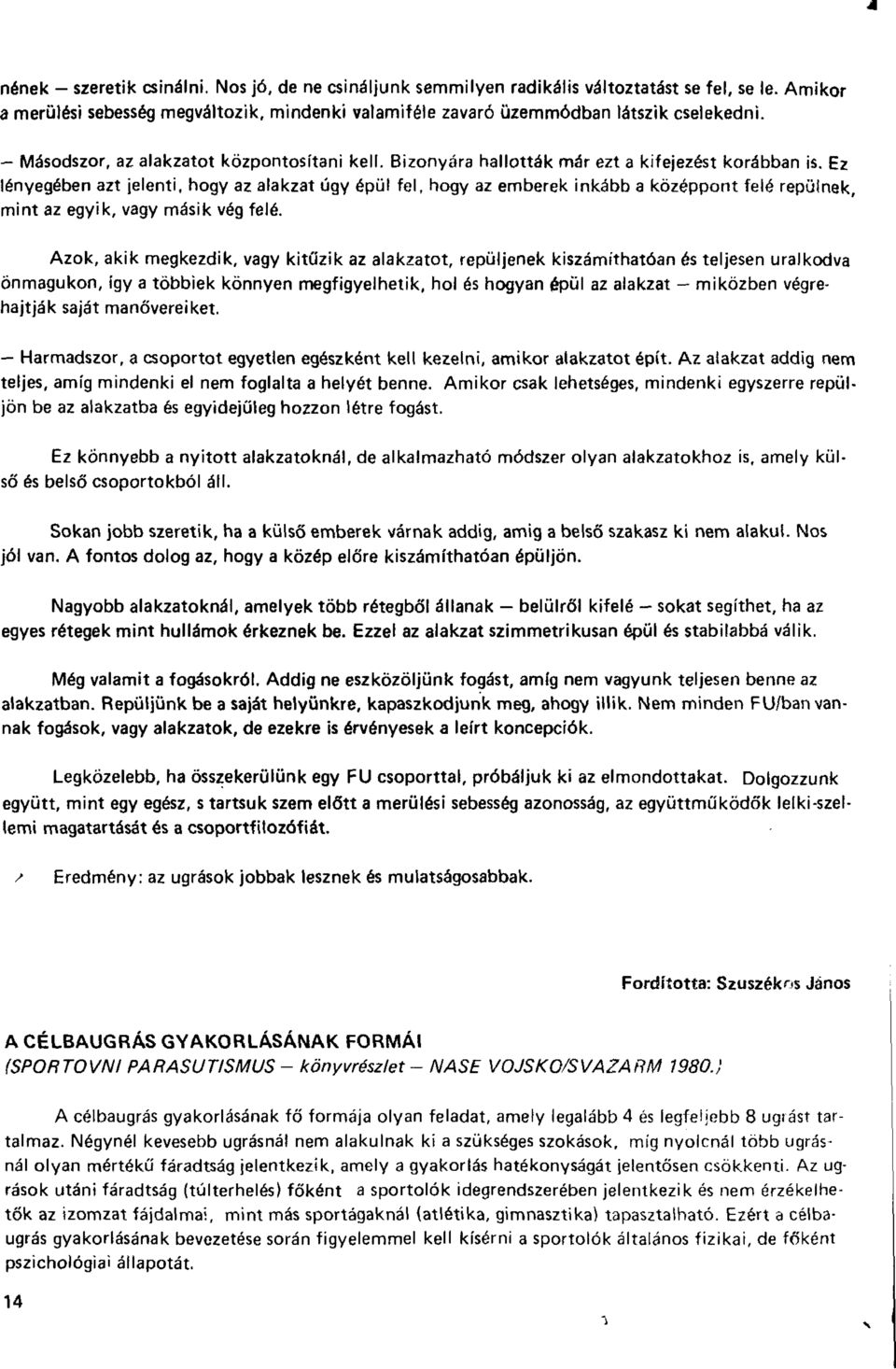 Ez lényegében azt jelenti, hogy az alakzat úgy épül fel, hogy az emberek inkább a középpont felé repülnek, mint az egyik, vagy másik vég felé.