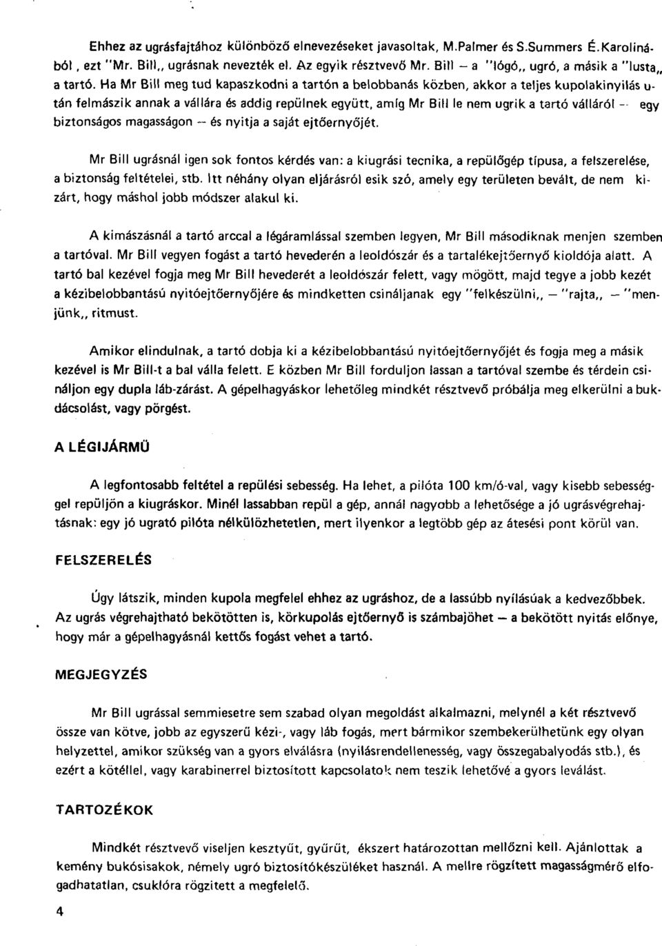 Ha Mr Bili meg tud kapaszkodni a tartón a belobbanás közben, akkor a teljes kupolakinyilás u- tán felmászik annak a vállára és addig repülnek együtt, amíg Mr Bili le nem ugrik a tartó válláról egy