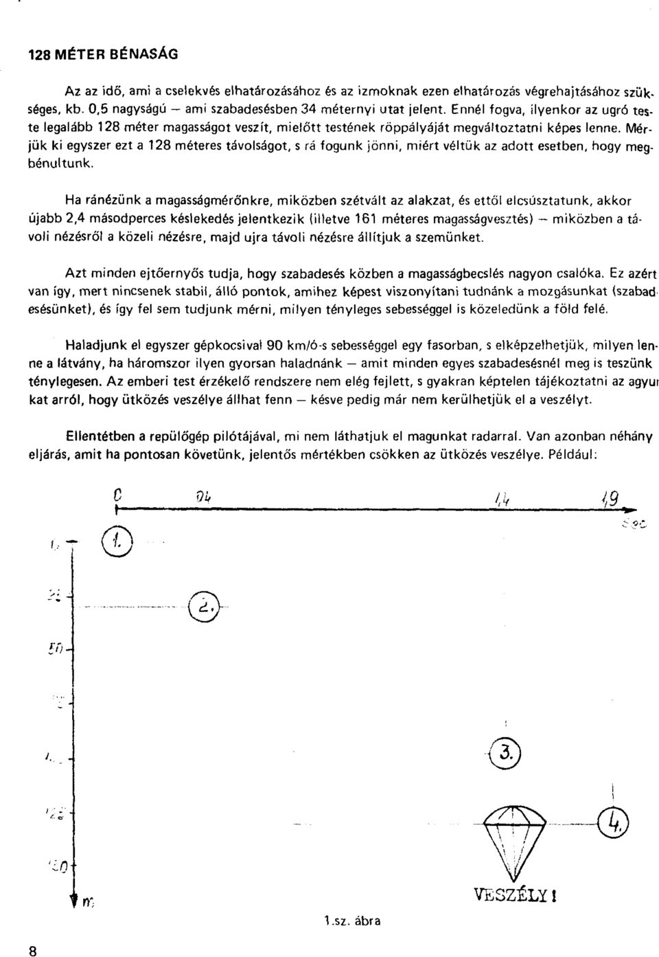 Mérjük ki egyszer ezt a 128 méteres távolságot, s rá fogunk jönni, miért véltük az adott esetben, hogy megbénultunk.