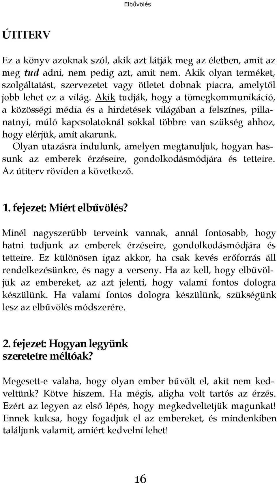 Akik tudják, hogy a tömegkommunikáció, a közösségi média és a hirdetések világában a felszínes, pillanatnyi, múló kapcsolatoknál sokkal többre van szükség ahhoz, hogy elérjük, amit akarunk.