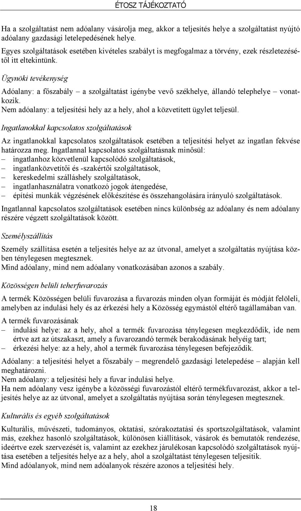 Ügynöki tevékenység Adóalany: a főszabály a szolgáltatást igénybe vevő székhelye, állandó telephelye vonatkozik. Nem adóalany: a teljesítési hely az a hely, ahol a közvetített ügylet teljesül.