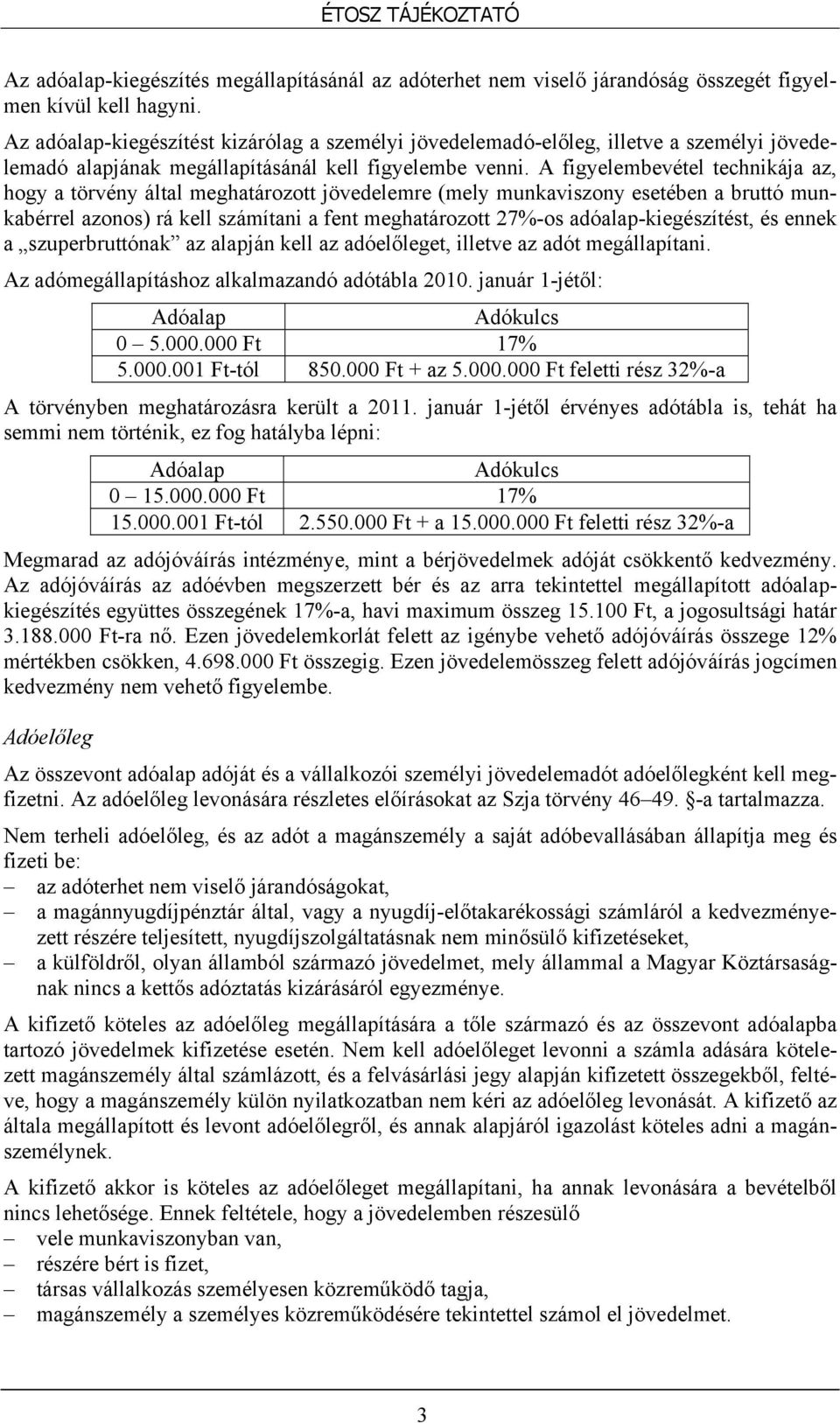 A figyelembevétel technikája az, hogy a törvény által meghatározott jövedelemre (mely munkaviszony esetében a bruttó munkabérrel azonos) rá kell számítani a fent meghatározott 27%-os