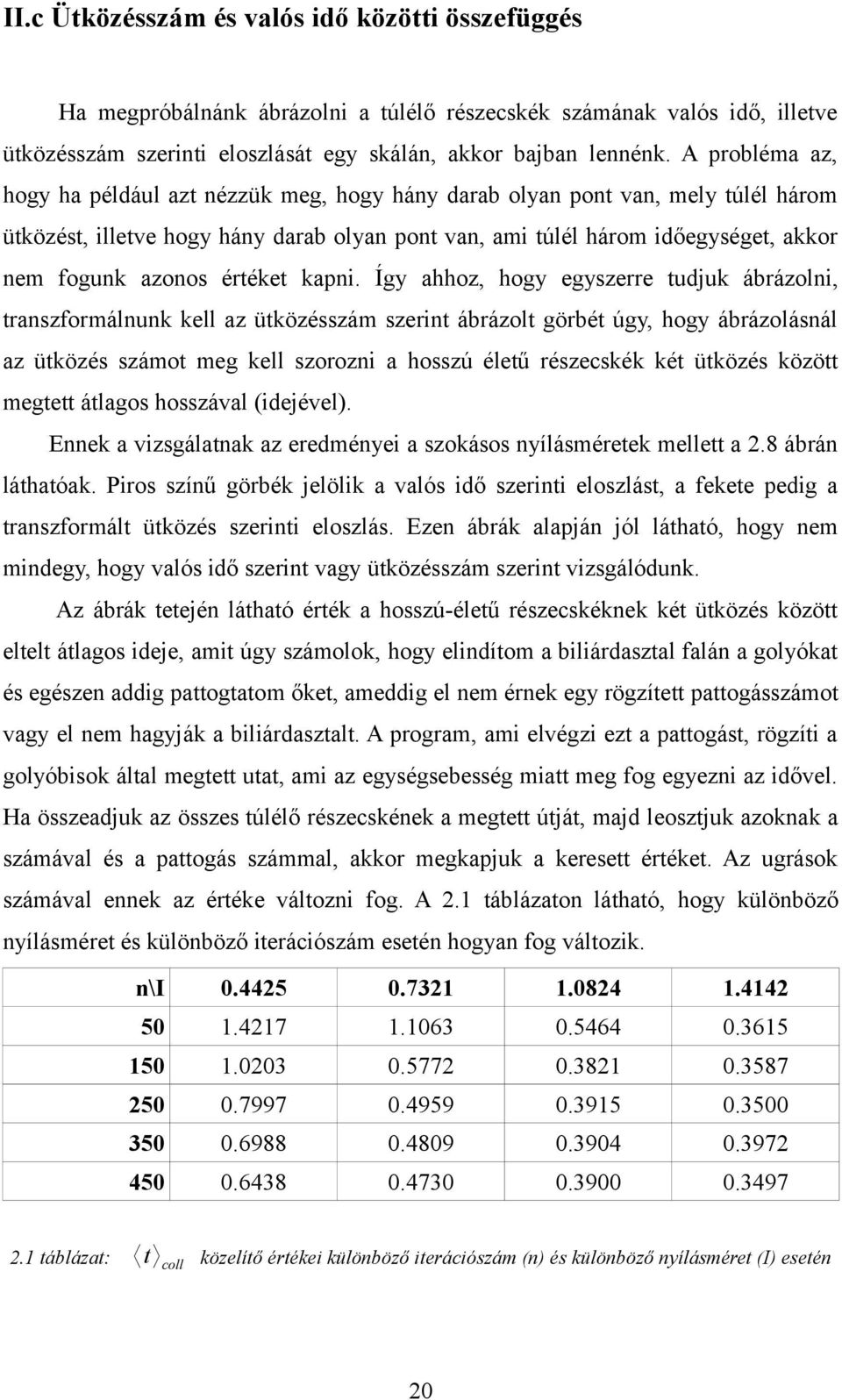 Így ahhoz, hogy egyszerre tudjuk ábrázoli, traszformáluk kell az ütközésszám szerit ábrázolt görbét úgy, hogy ábrázolásál az ütközés számot meg kell szorozi a hosszú életű részecskék két ütközés