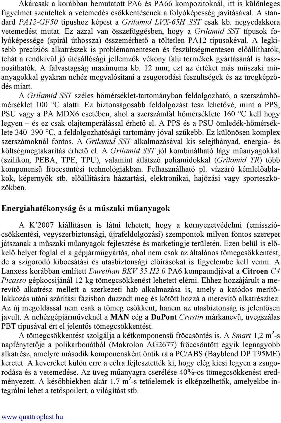 Ez azzal van összefüggésben, hogy a Grilamid SST típusok folyóképessége (spirál úthossza) összemérhető a töltetlen PA12 típusokéval.