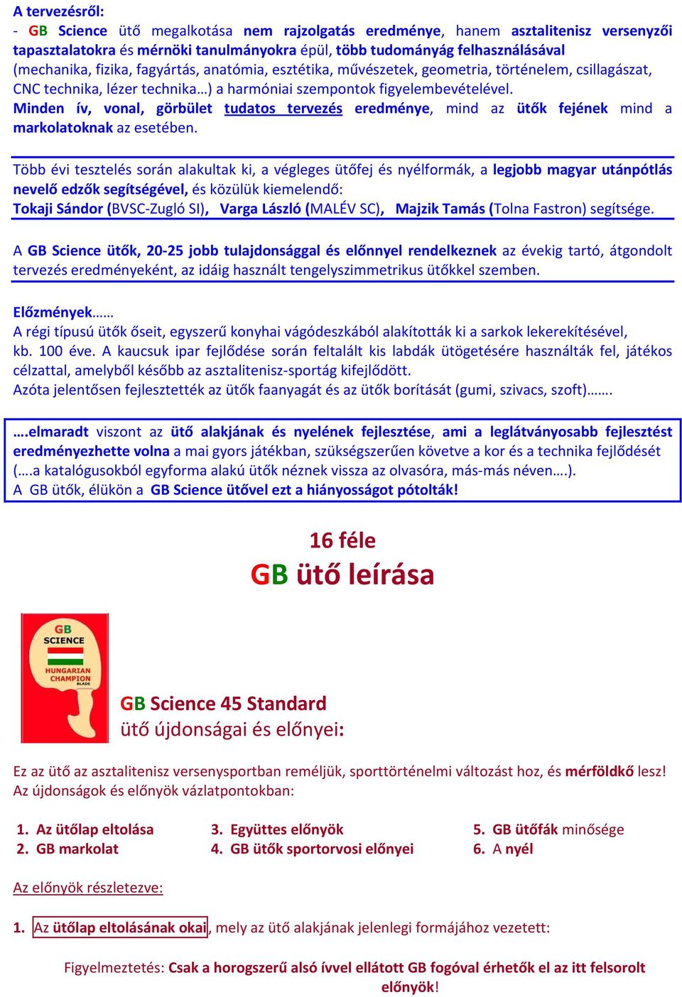 Minden ív, vonal, görbület tudatos tervezés eredménye, mind az ütők fejének mind a markolatoknak az esetében.