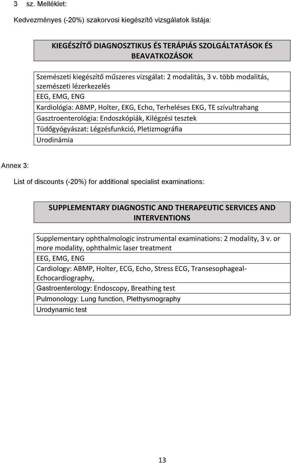 több modalitás, szemészeti lézerkezelés EEG, EMG, ENG Kardiológia: ABMP, Holter, EKG, Echo, Terheléses EKG, TE szívultrahang Gasztroenterológia: Endoszkópiák, Kilégzési tesztek Tüdőgyógyászat: