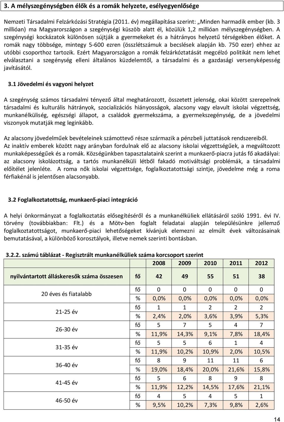 A szegénységi kockázatok különösen sújtják a gyermekeket és a hátrányos helyzetű térségekben élőket. A romák nagy többsége, mintegy 5-600 ezren (összlétszámuk a becslések alapján kb.