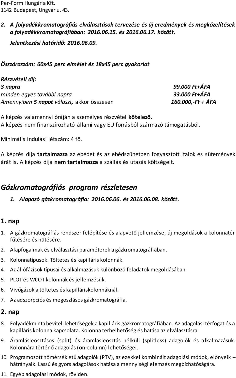 000,-Ft + ÁFA A képzés valamennyi óráján a személyes részvétel kötelező. A képzés nem finanszírozható állami vagy EU forrásból származó támogatásból. Minimális indulási létszám: 4 fő.