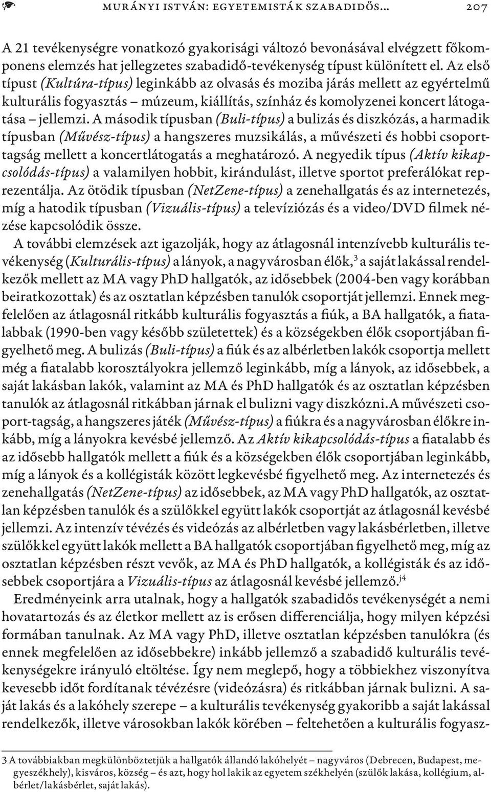 A második típusban (Buli-típus) a bulizás és diszkózás, a harmadik típusban (Művész-típus) a hangszeres muzsikálás, a művészeti és hobbi csoporttagság mellett a koncertlátogatás a meghatározó.