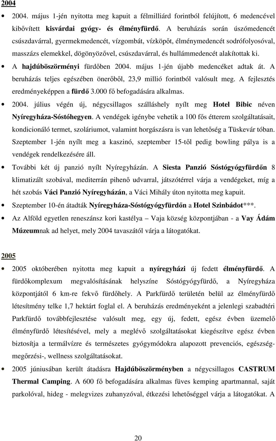 A hajdúböszörményi fürdıben 2004. május 1-jén újabb medencéket adtak át. A beruházás teljes egészében önerıbıl, 23,9 millió forintból valósult meg. A fejlesztés eredményeképpen a fürdı 3.