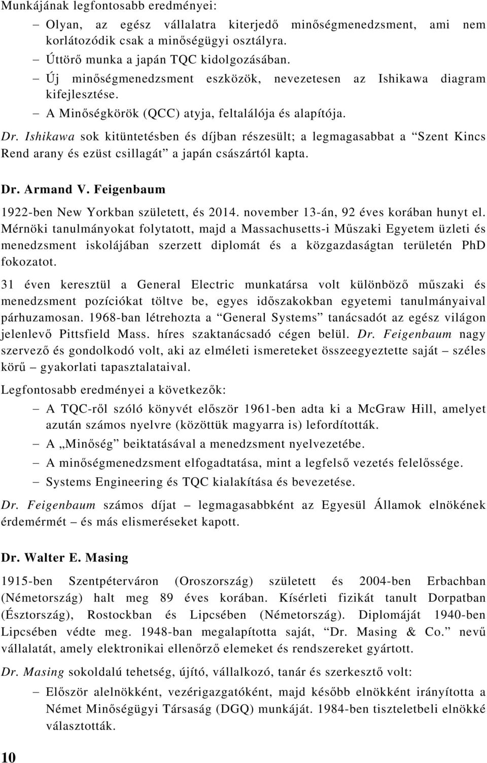 Ishikawa sok kitüntetésben és díjban részesült; a legmagasabbat a Szent Kincs Rend arany és ezüst csillagát a japán császártól kapta. Dr. Armand V. Feigenbaum 1922-ben New Yorkban született, és 2014.