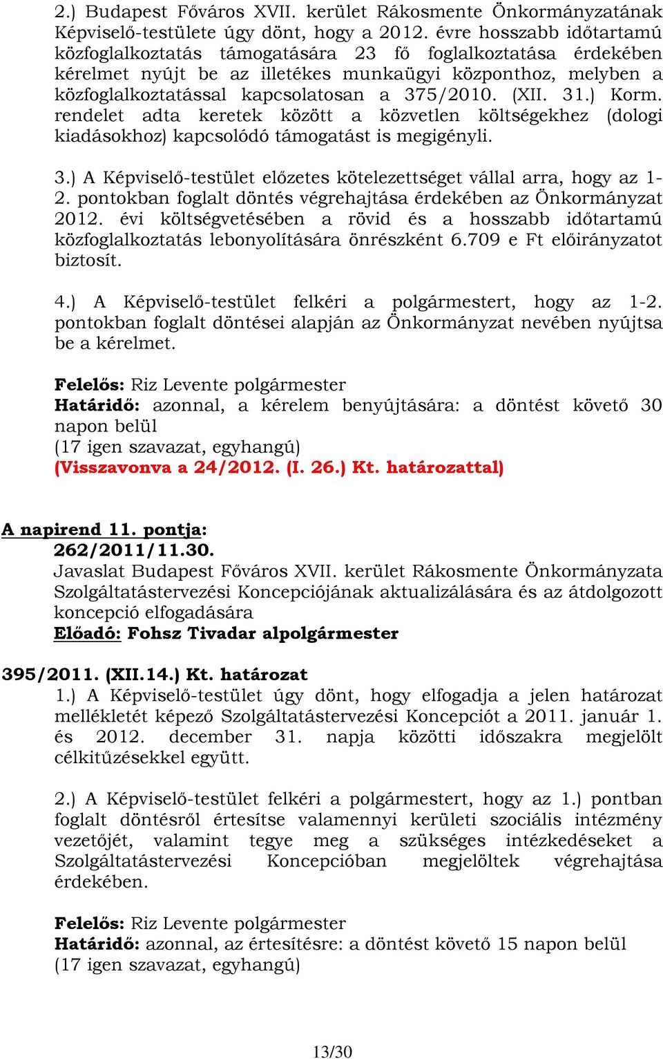 (XII. 31.) Korm. rendelet adta keretek között a közvetlen költségekhez (dologi kiadásokhoz) kapcsolódó támogatást is megigényli. 3.) A Képviselő-testület előzetes kötelezettséget vállal arra, hogy az 1-2.