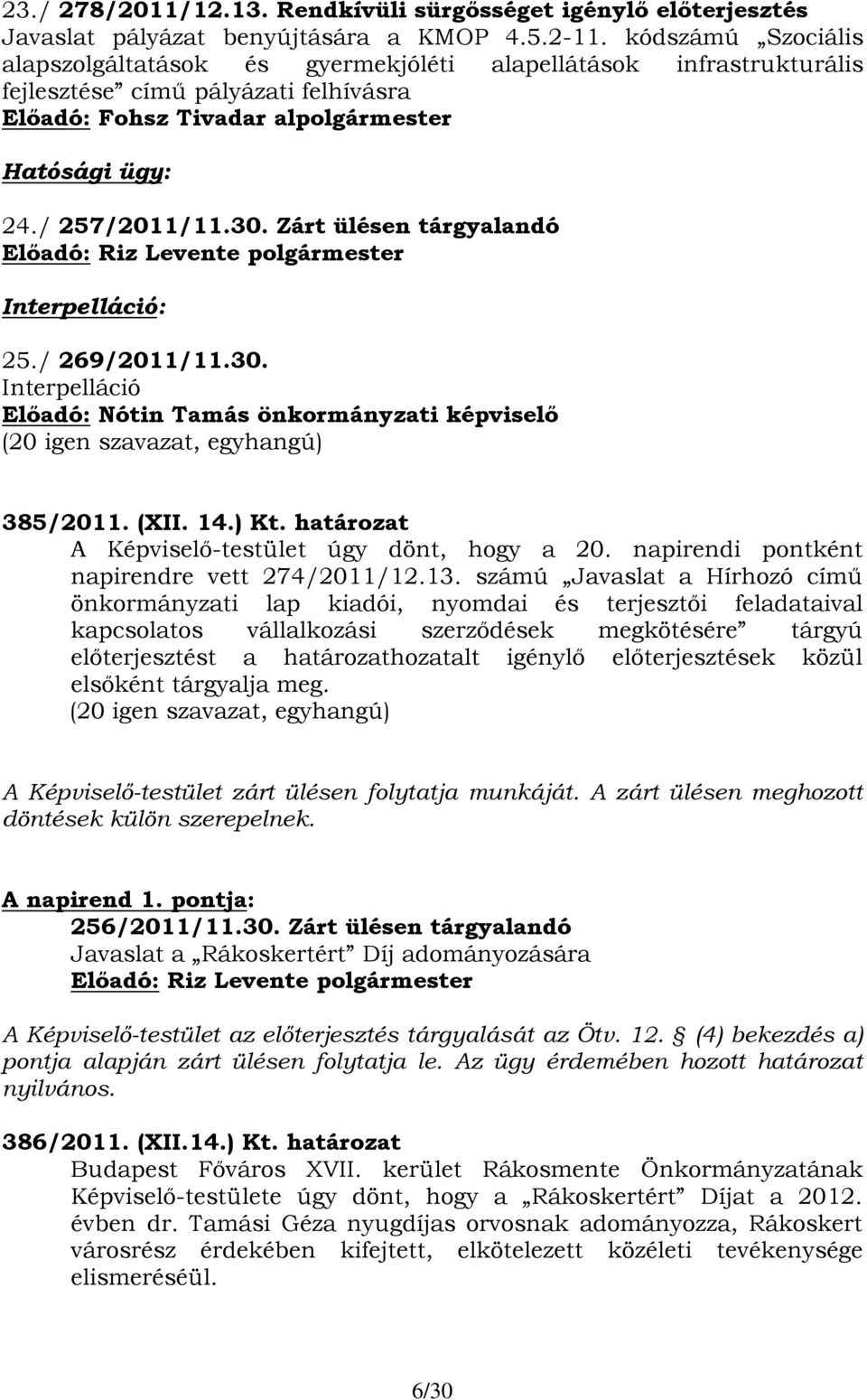 Zárt ülésen tárgyalandó Interpelláció: 25./ 269/2011/11.30. Interpelláció Előadó: Nótin Tamás önkormányzati képviselő (20 igen szavazat, egyhangú) 385/2011. (XII. 14.) Kt.