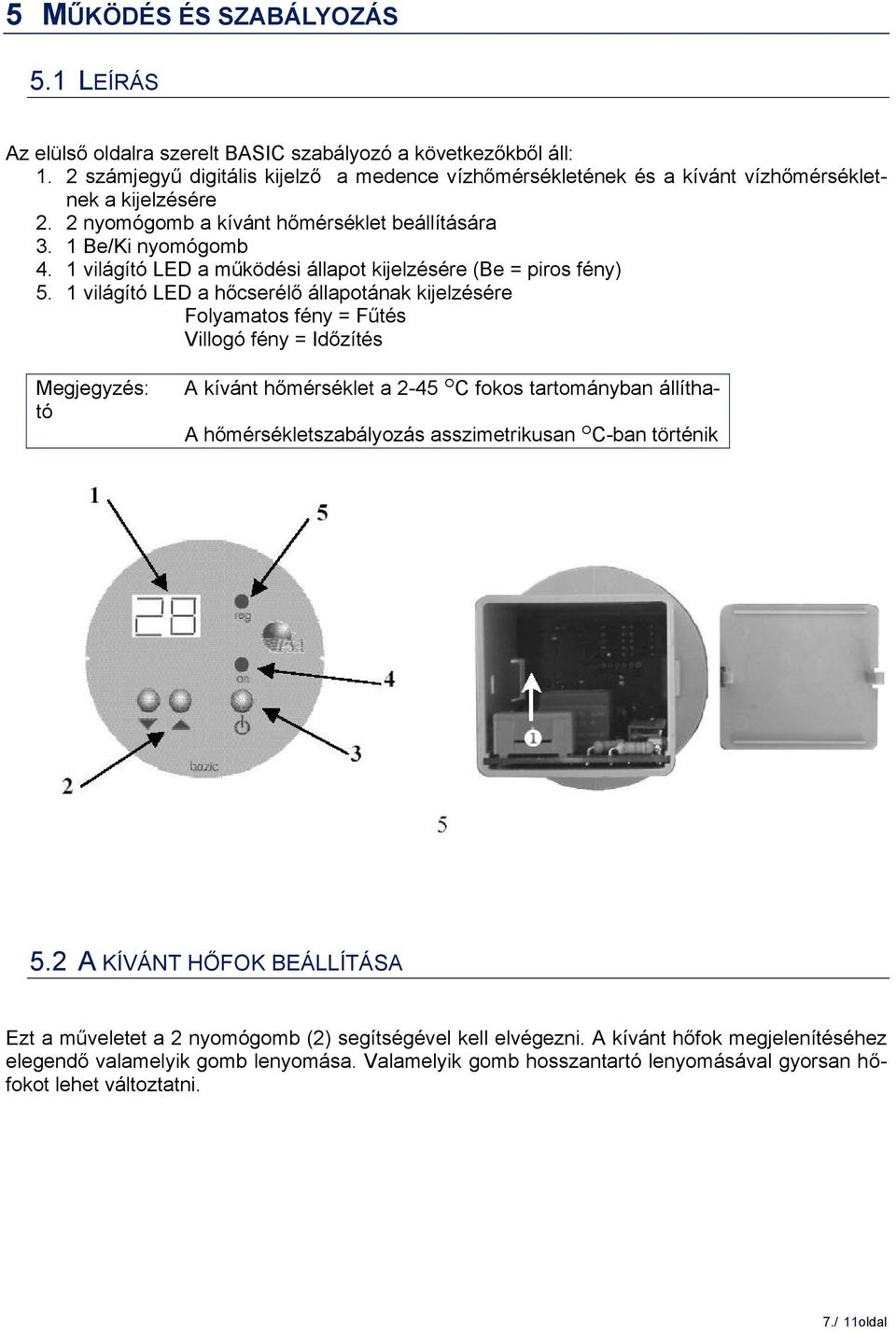 1 világító LED a működési állapot kijelzésére (Be = piros fény) 5.