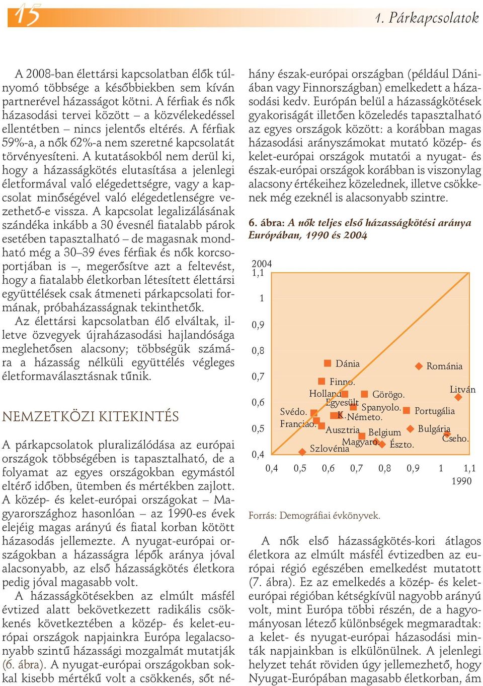 A kutatásokból nem derül ki, hogy a házasságkötés elutasítása a jelenlegi életformával való elégedettségre, vagy a kapcsolat minőségével való elégedetlenségre vezethető-e vissza.