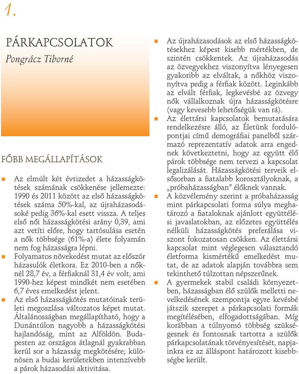 Folyamatos növekedést mutat az először házasulók életkora. Ez 2010-ben a nőknél 28,7 év, a férfiaknál 31,4 év volt, ami 1990-hez képest mindkét nem esetében 6,7 éves emelkedést jelent.