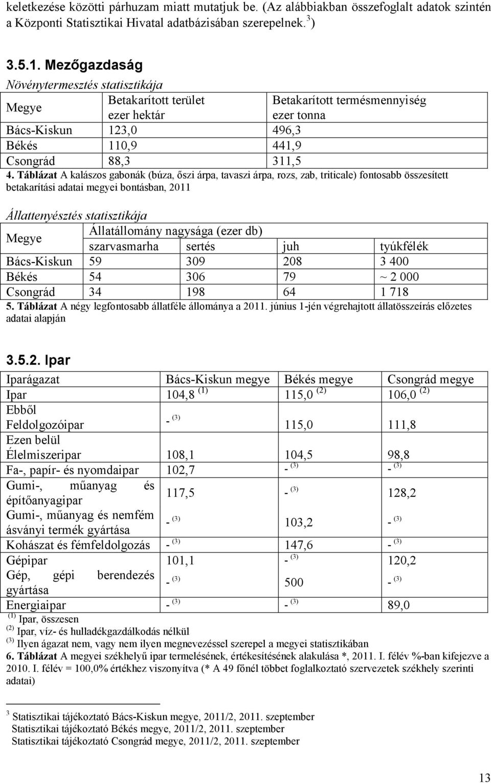 Táblázat A kalászos gabonák (búza, őszi árpa, tavaszi árpa, rozs, zab, triticale) fontosabb összesített betakarítási adatai megyei bontásban, 2011 Állattenyésztés statisztikája Megye Állatállomány