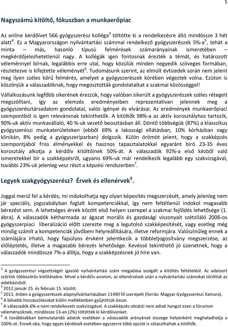 A kollégák igen fontosnak érezték a témát, és határozott véleménnyel bírnak, legalábbis erre utal, hogy közülük minden negyedik szöveges formában, részletezve is kifejtette véleményét 6.