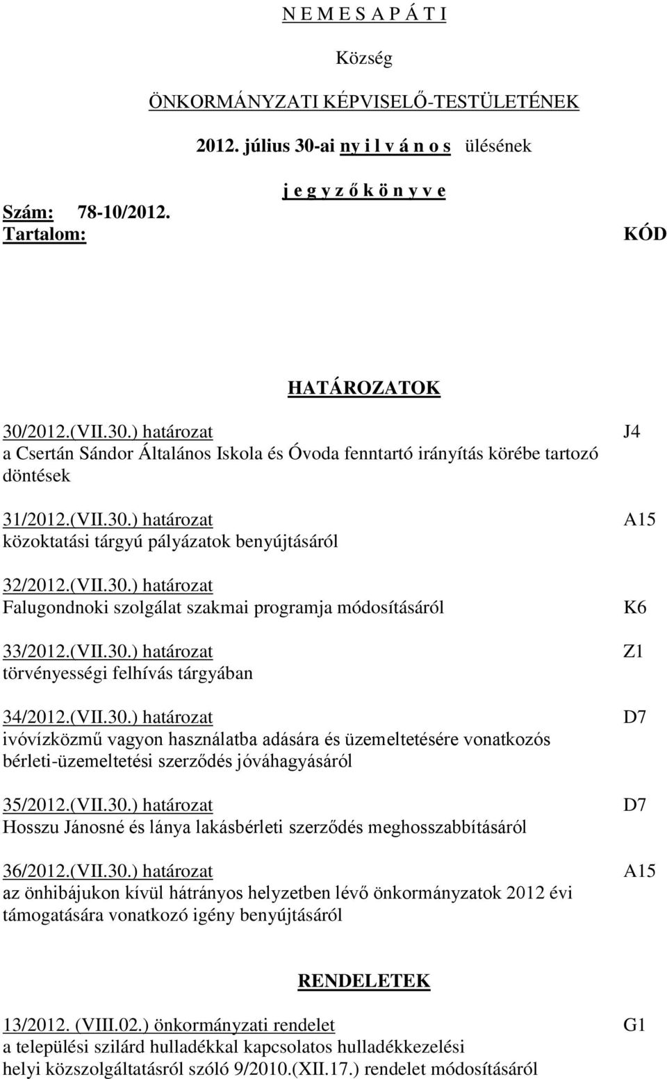 (VII.30.) határozat ivóvízközmű vagyon használatba adására és üzemeltetésére vonatkozós bérleti-üzemeltetési szerződés jóváhagyásáról 35/2012.(VII.30.) határozat Hosszu Jánosné és lánya lakásbérleti szerződés meghosszabbításáról 36/2012.