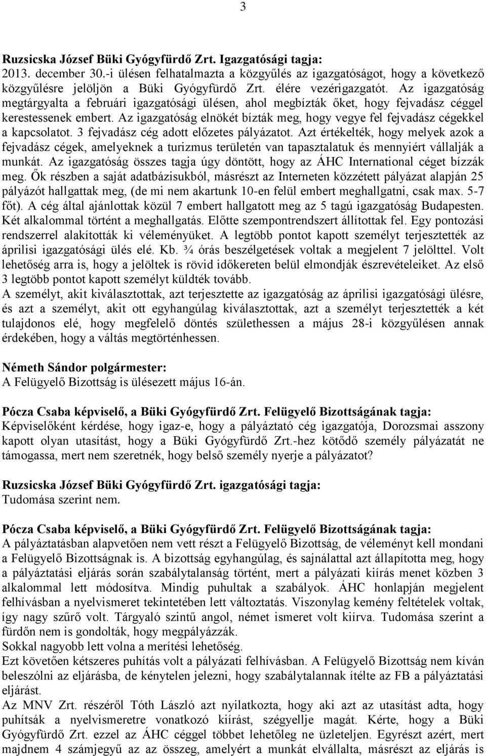 Az igazgatóság elnökét bízták meg, hogy vegye fel fejvadász cégekkel a kapcsolatot. 3 fejvadász cég adott előzetes pályázatot.