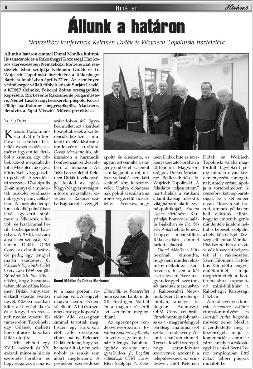 Az eseményen védnökséget vállalt többek között Surján László, a KDNP alelnöke, Pokorni Zoltán országgyûlési képviselõ, Riz Levente Rákosmente polgármestere, Német László nagybecskereki püspök, Kocsis