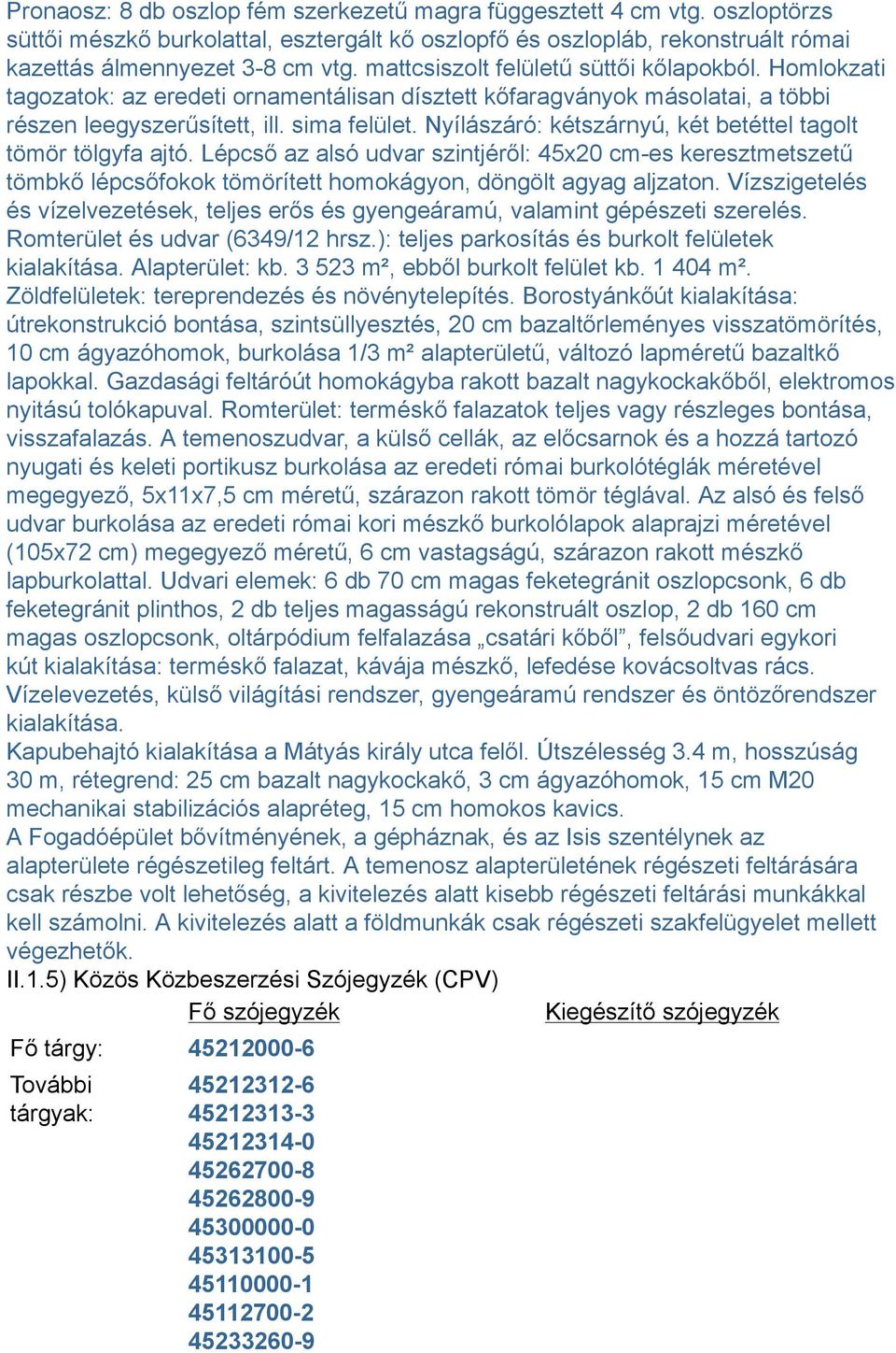 Nyílászáró: kétszárnyú, két betéttel tagolt tömör tölgyfa ajtó. Lépcső az alsó udvar szintjéről: 45x20 cm-es keresztmetszetű tömbkő lépcsőfokok tömörített homokágyon, döngölt agyag aljzaton.