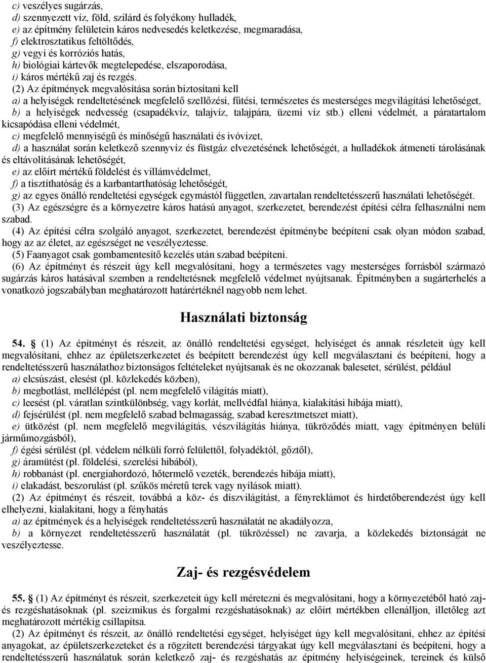 (2) Az építmények megvalósítása során biztosítani kell a) a helyiségek rendeltetésének megfelelő szellőzési, fűtési, természetes és mesterséges megvilágítási lehetőséget, b) a helyiségek nedvesség