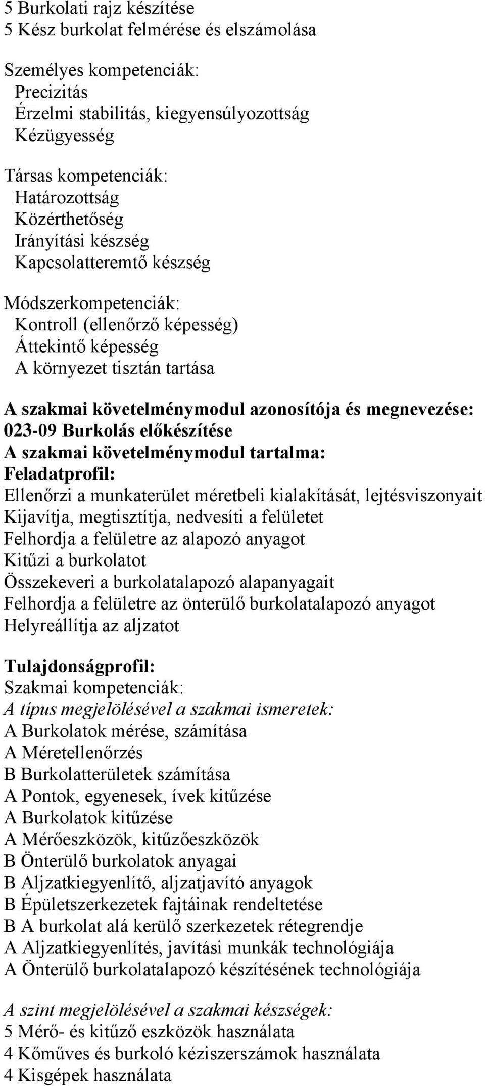 megnevezése: 023-09 Burkolás előkészítése A szakmai követelménymodul tartalma: Feladatprofil: Ellenőrzi a munkaterület méretbeli kialakítását, lejtésviszonyait Kijavítja, megtisztítja, nedvesíti a