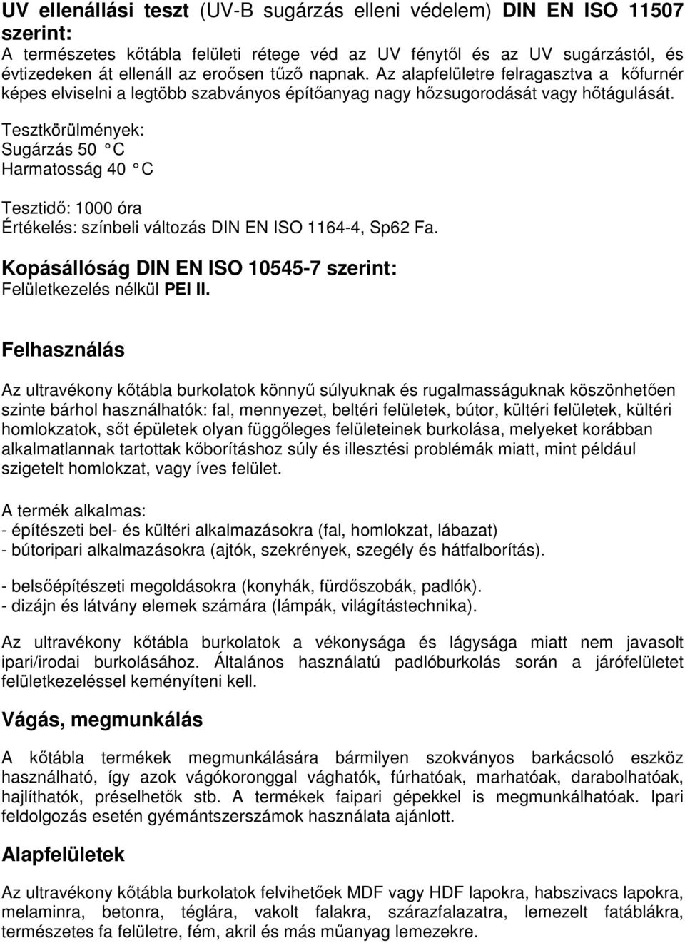 Tesztkörülmények: Sugárzás 50 C Harmatosság 40 C Tesztidő: 1000 óra Értékelés: színbeli változás DIN EN ISO 1164-4, Sp62 Fa. Kopásállóság DIN EN ISO 10545-7 szerint: Felületkezelés nélkül PEI II.