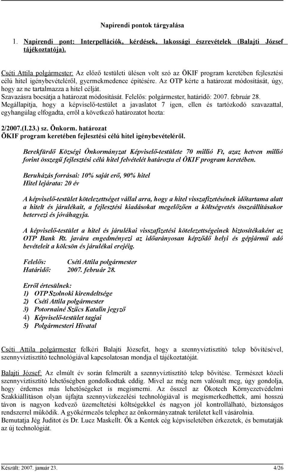 Az OTP kérte a határozat módosítását, úgy, hogy az ne tartalmazza a hitel célját. Szavazásra bocsátja a határozat módosítását. Felelős: polgármester, határidő: 2007. február 28.