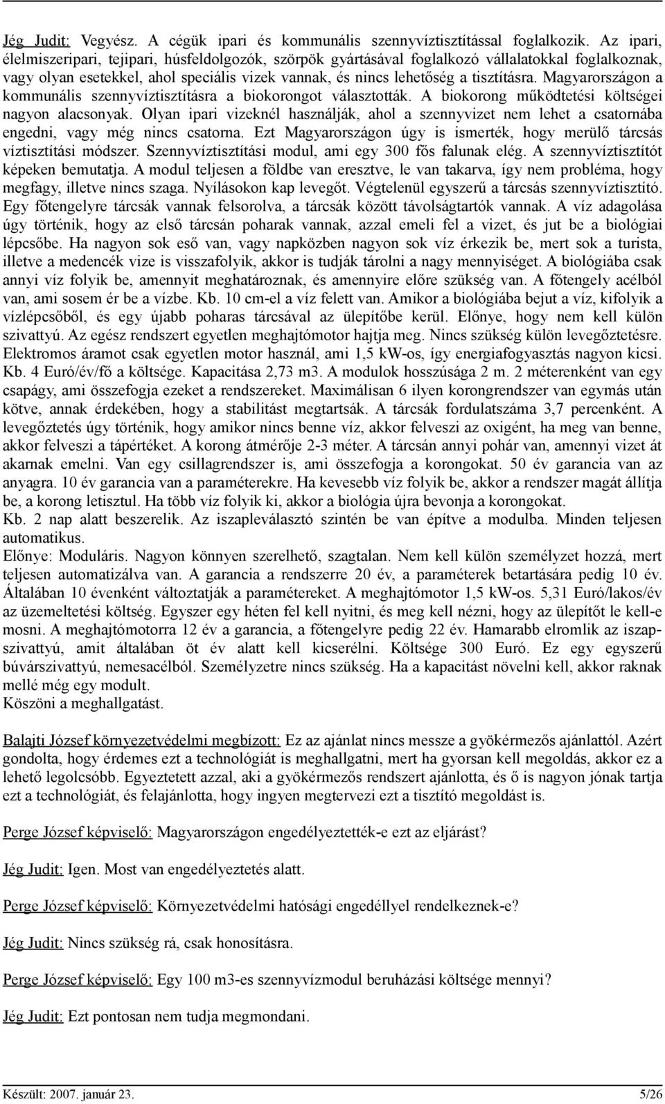 Magyarországon a kommunális szennyvíztisztításra a biokorongot választották. A biokorong működtetési költségei nagyon alacsonyak.