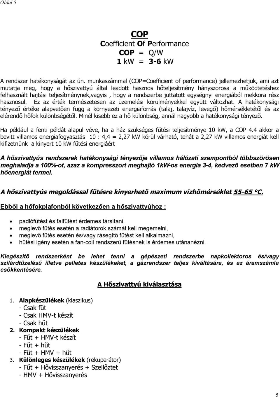 teljesítménynek,vagyis, hogy a rendszerbe juttatott egységnyi energiából mekkora rész hasznosul. Ez az érték természetesen az üzemelési körülményekkel együtt változhat.