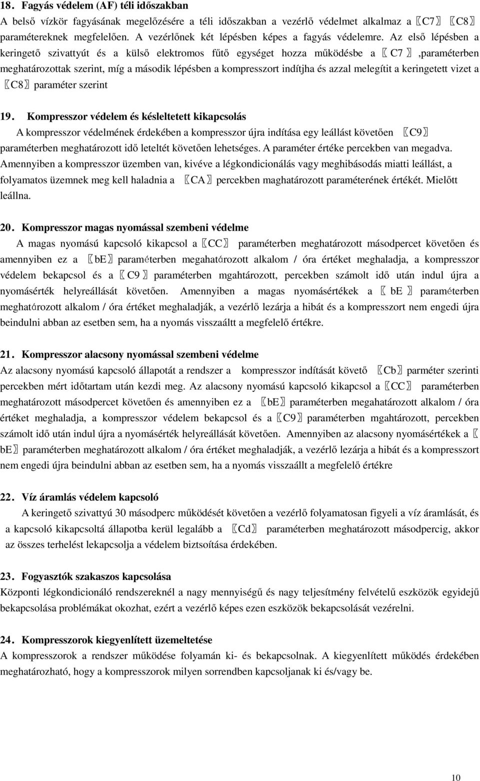 Az első lépésben a keringető szivattyút és a külső elektromos fűtő egységet hozza működésbe a C7,paraméterben meghatározottak szerint, míg a második lépésben a kompresszort indítjha és azzal