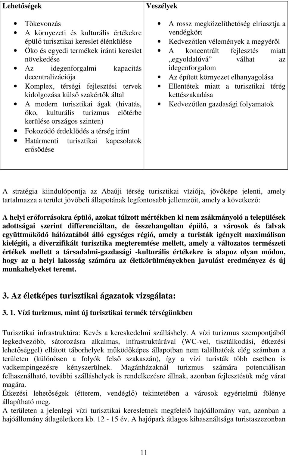 iránt Határmenti turisztikai kapcsolatok erősödése Veszélyek A rossz megközelíthetőség elriasztja a vendégkört Kedvezőtlen vélemények a megyéről A koncentrált fejlesztés miatt egyoldalúvá válhat az