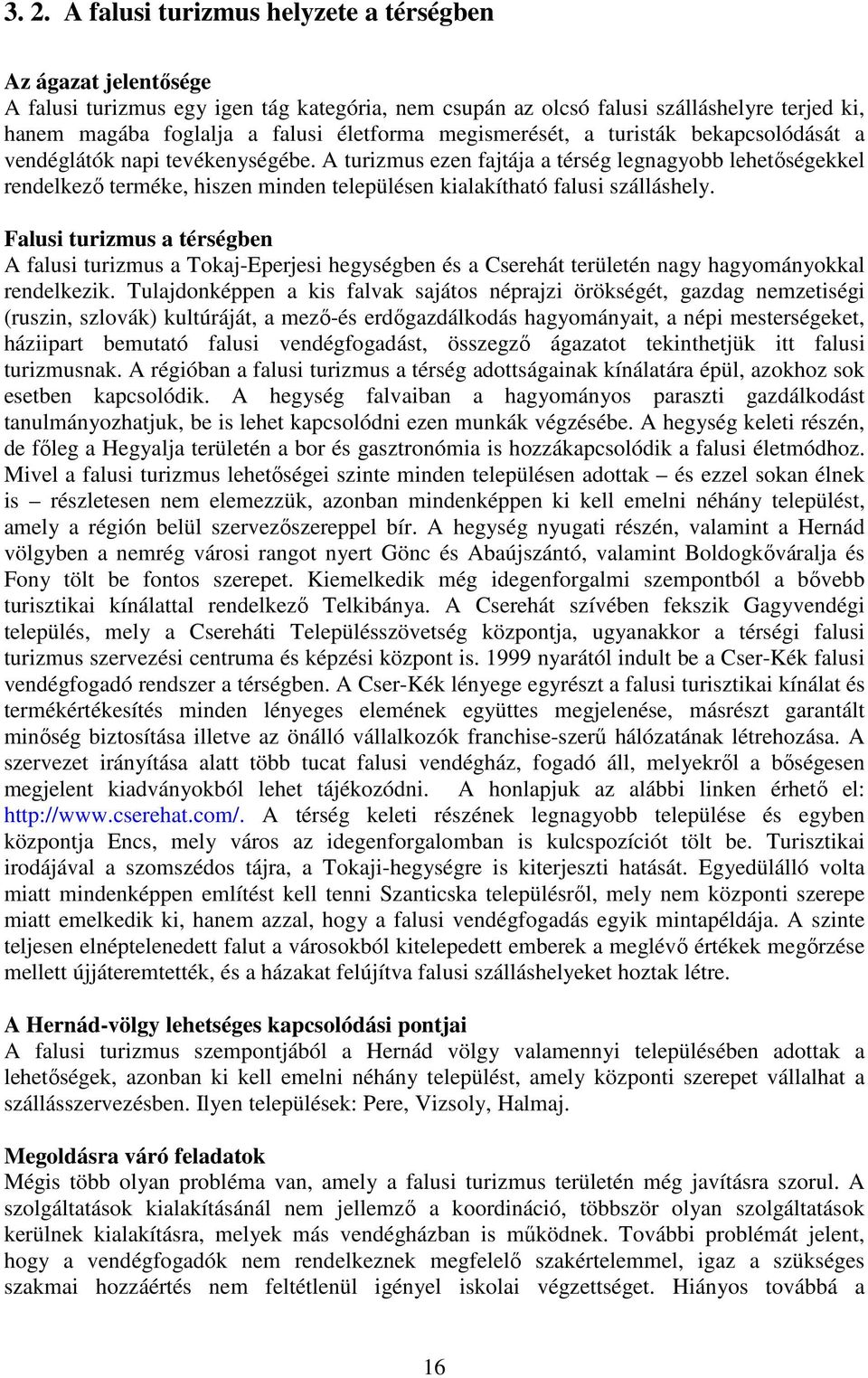 A turizmus ezen fajtája a térség legnagyobb lehetőségekkel rendelkező terméke, hiszen minden településen kialakítható falusi szálláshely.