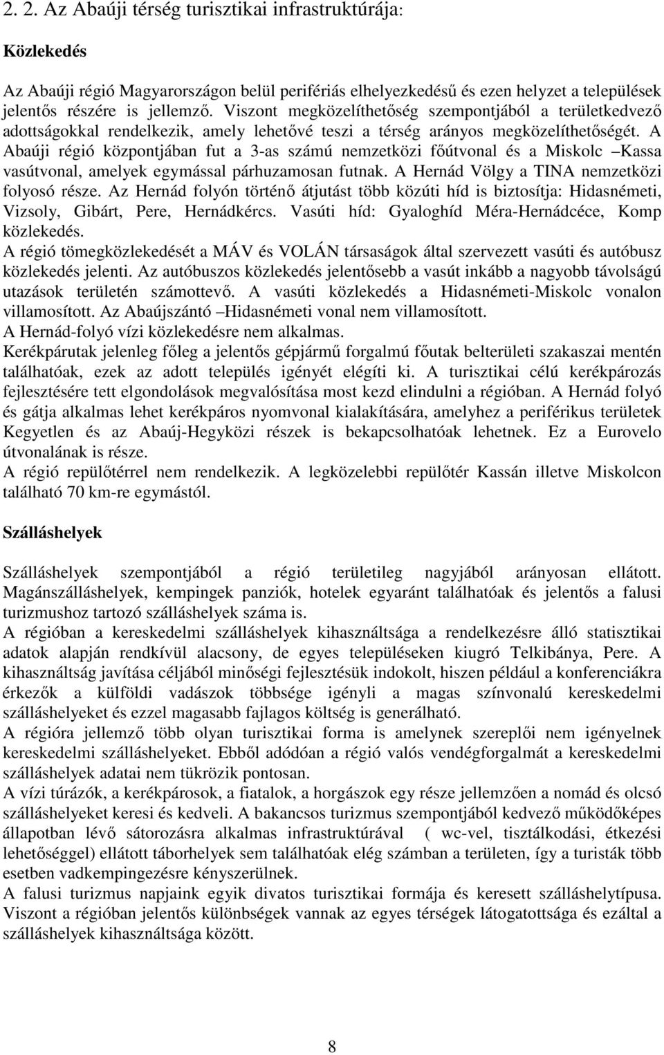 A Abaúji régió központjában fut a 3-as számú nemzetközi főútvonal és a Miskolc Kassa vasútvonal, amelyek egymással párhuzamosan futnak. A Hernád Völgy a TINA nemzetközi folyosó része.