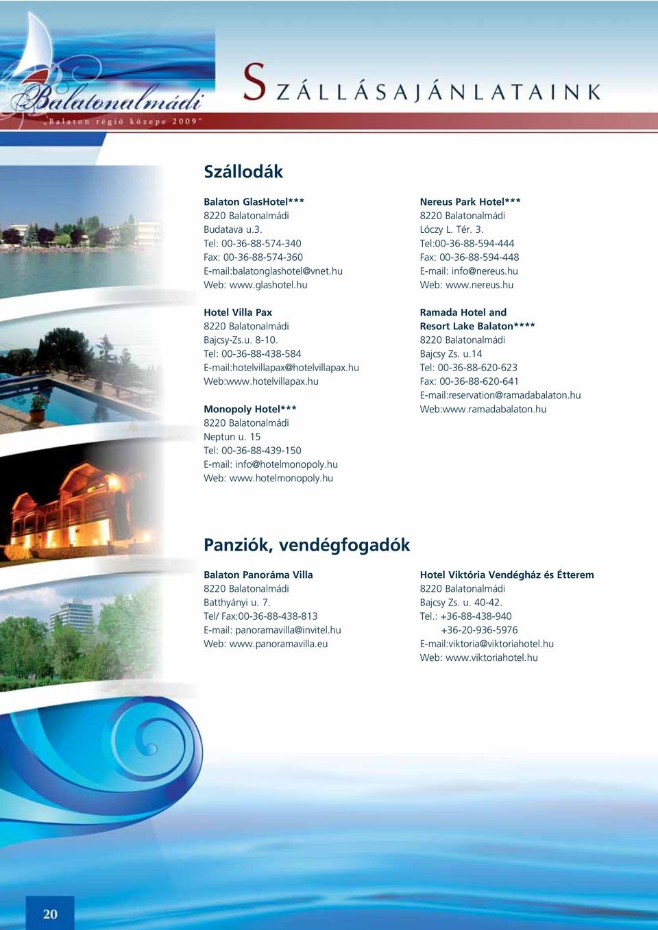 Tér. 3. Tel:00-36-88-594-444 Fax: 00-36-88-594-448 E-mail: info@nereus.hu Web: www.nereus.hu Ramada Hotel and Resort Lake Balaton**** Bajcsy Zs. u.