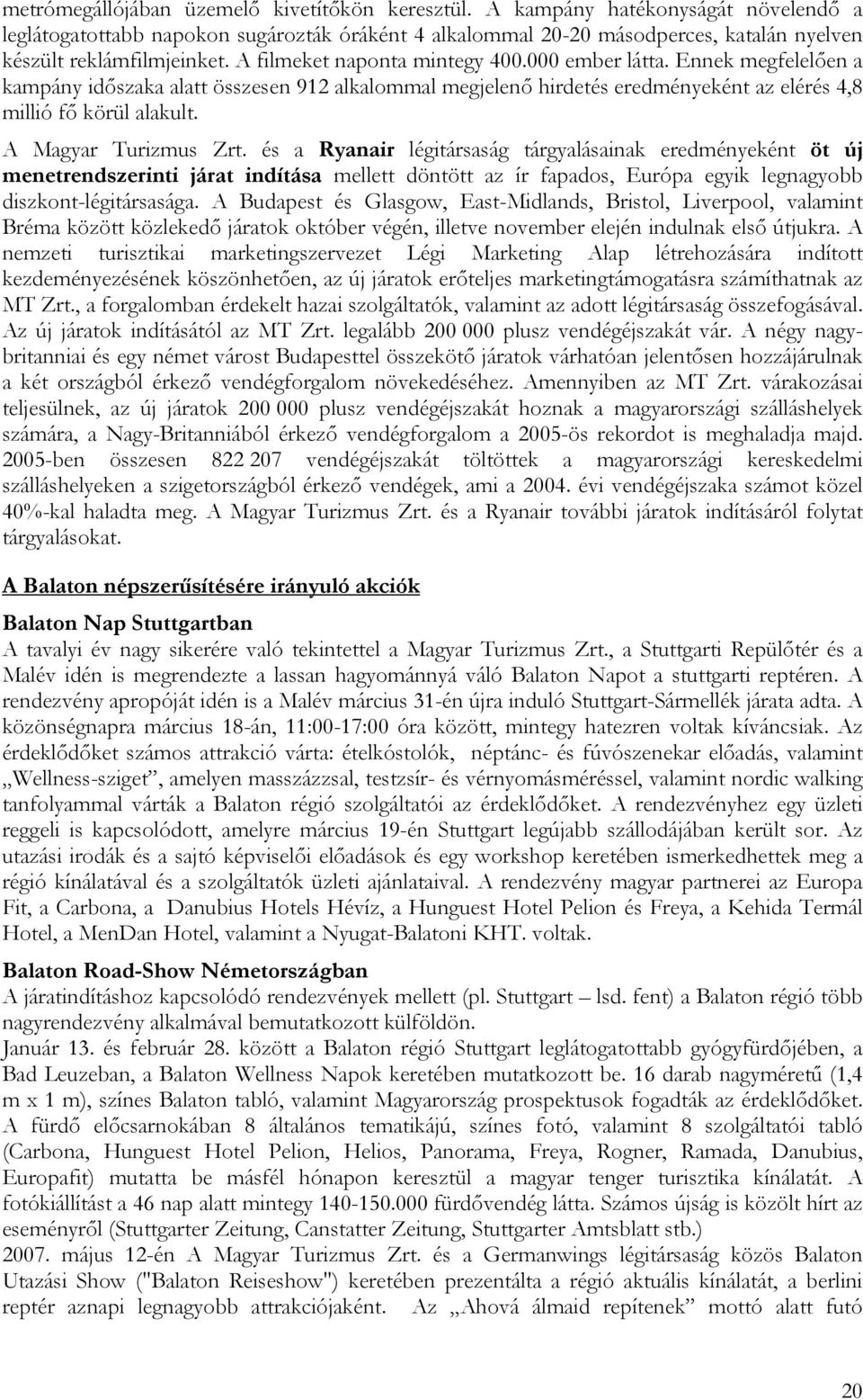 000 ember látta. Ennek megfelelően a kampány időszaka alatt összesen 912 alkalommal megjelenő hirdetés eredményeként az elérés 4,8 millió fő körül alakult. A Magyar Turizmus Zrt.