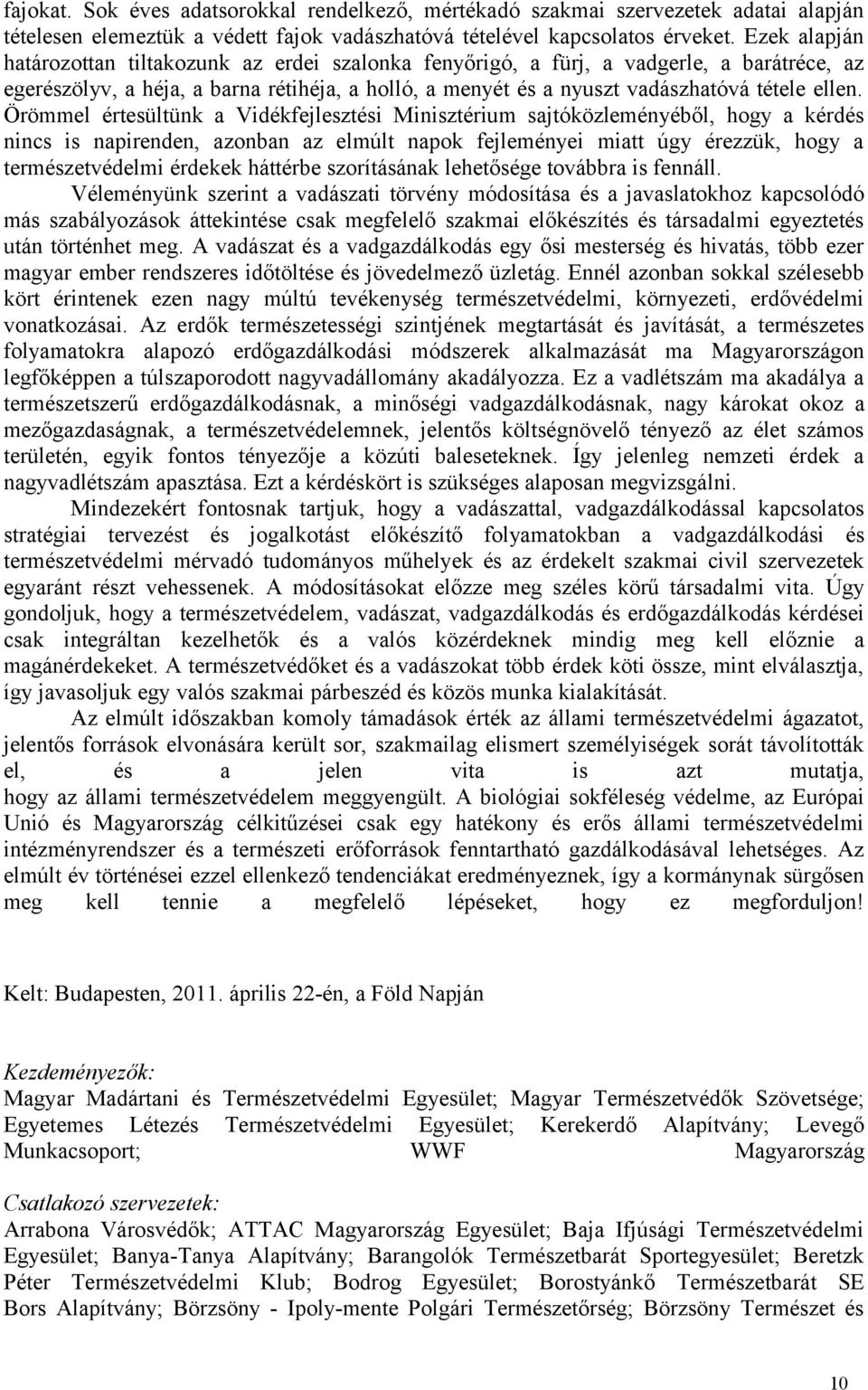 Örömmel értesültünk a Vidékfejlesztési Minisztérium sajtóközleményéből, hogy a kérdés nincs is napirenden, azonban az elmúlt napok fejleményei miatt úgy érezzük, hogy a természetvédelmi érdekek