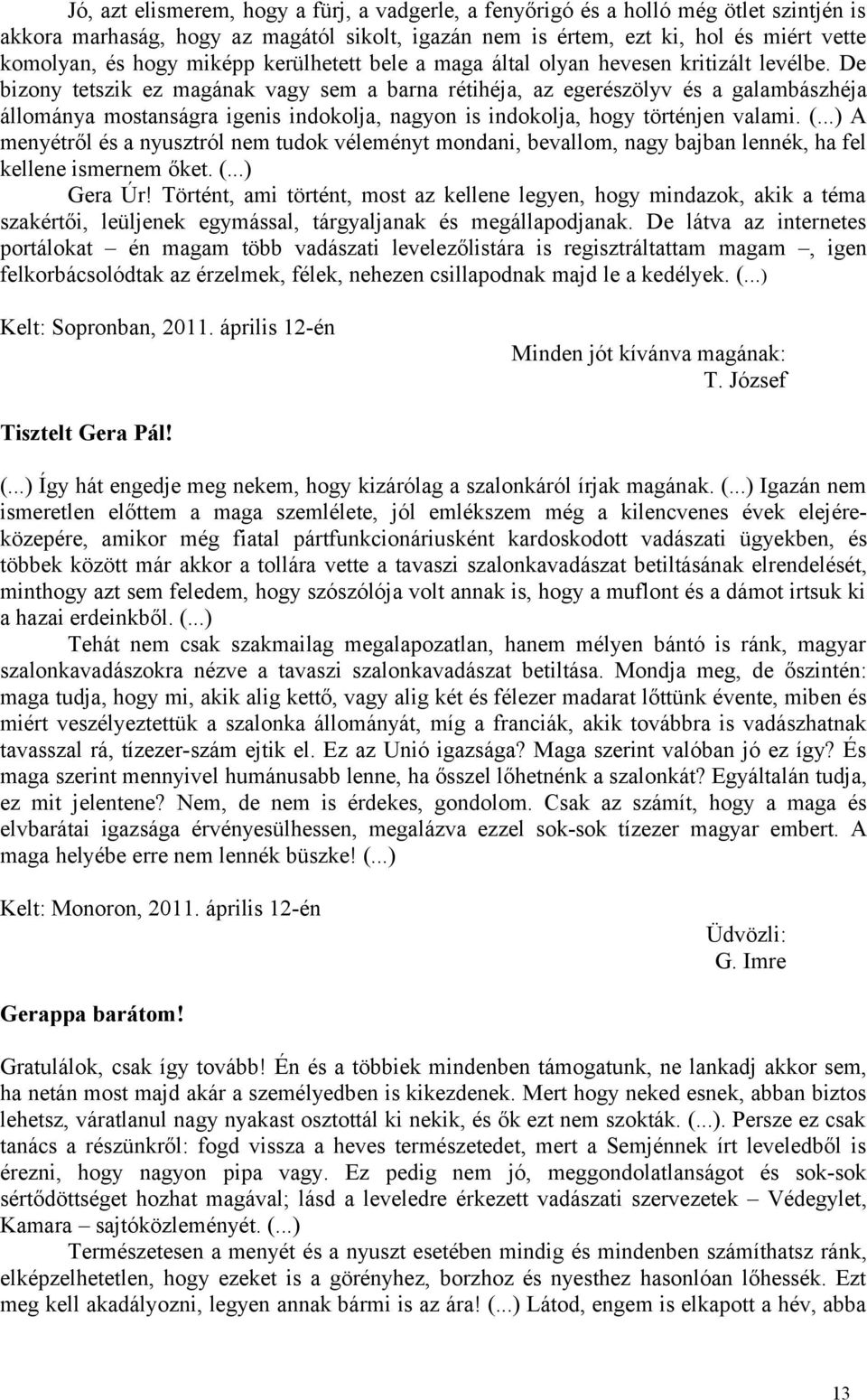 De bizony tetszik ez magának vagy sem a barna rétihéja, az egerészölyv és a galambászhéja állománya mostanságra igenis indokolja, nagyon is indokolja, hogy történjen valami. (.
